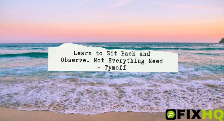 learn to sit back and observe. not everything need - tymoff